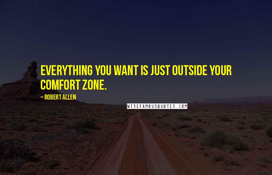 Robert Allen Quotes: Everything you want is just outside your comfort zone.