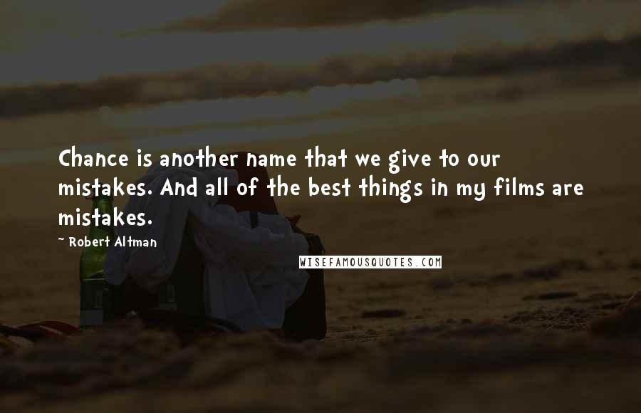 Robert Altman Quotes: Chance is another name that we give to our mistakes. And all of the best things in my films are mistakes.