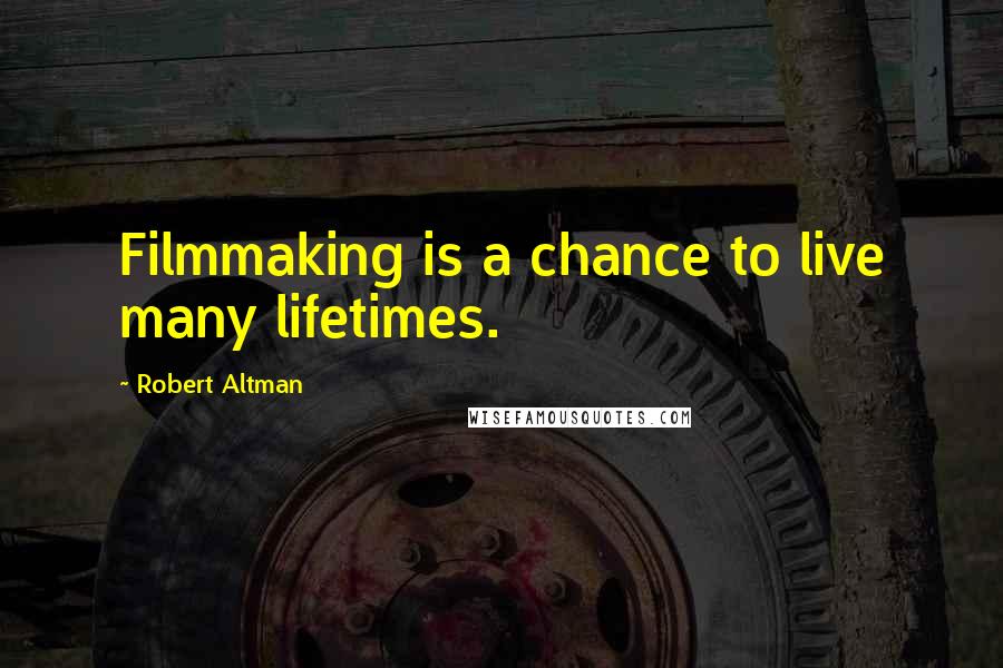 Robert Altman Quotes: Filmmaking is a chance to live many lifetimes.