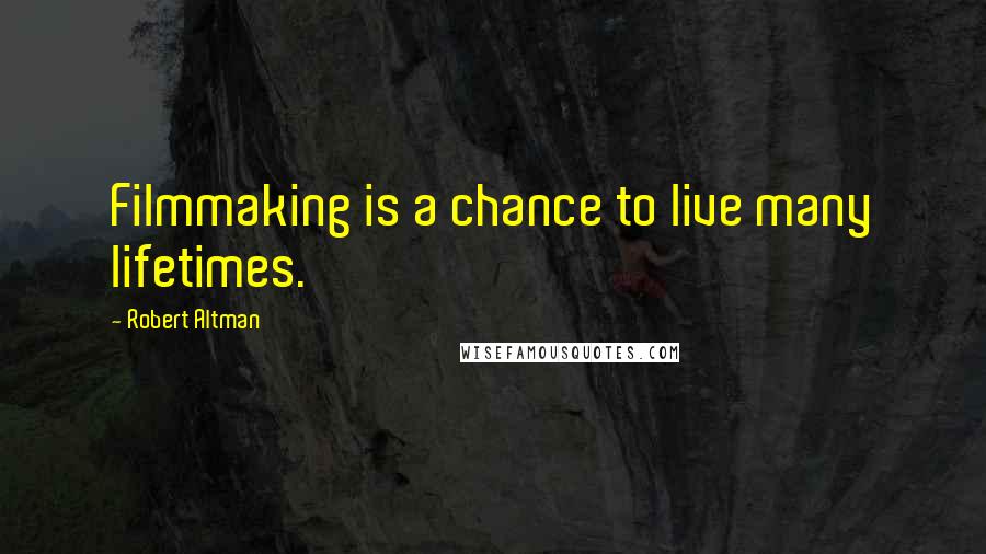 Robert Altman Quotes: Filmmaking is a chance to live many lifetimes.