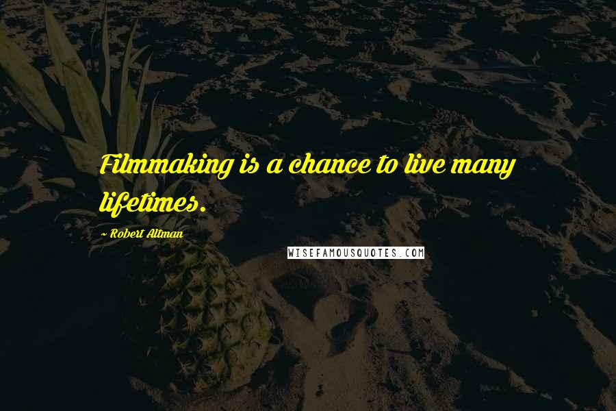 Robert Altman Quotes: Filmmaking is a chance to live many lifetimes.