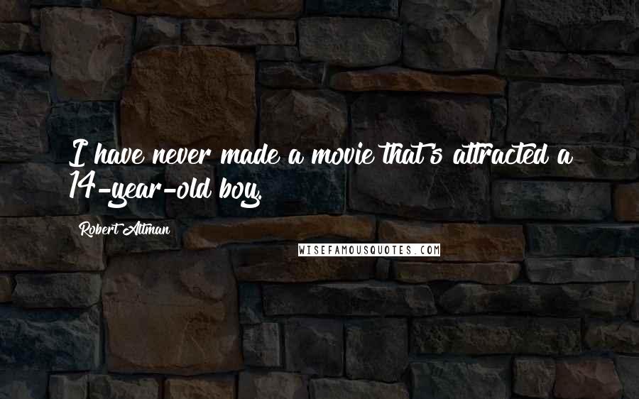 Robert Altman Quotes: I have never made a movie that's attracted a 14-year-old boy.