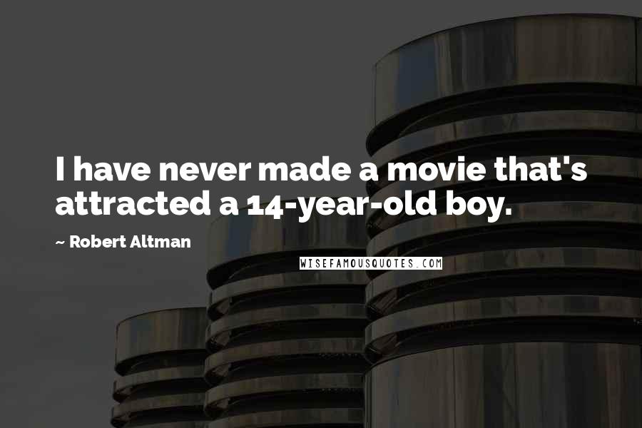 Robert Altman Quotes: I have never made a movie that's attracted a 14-year-old boy.