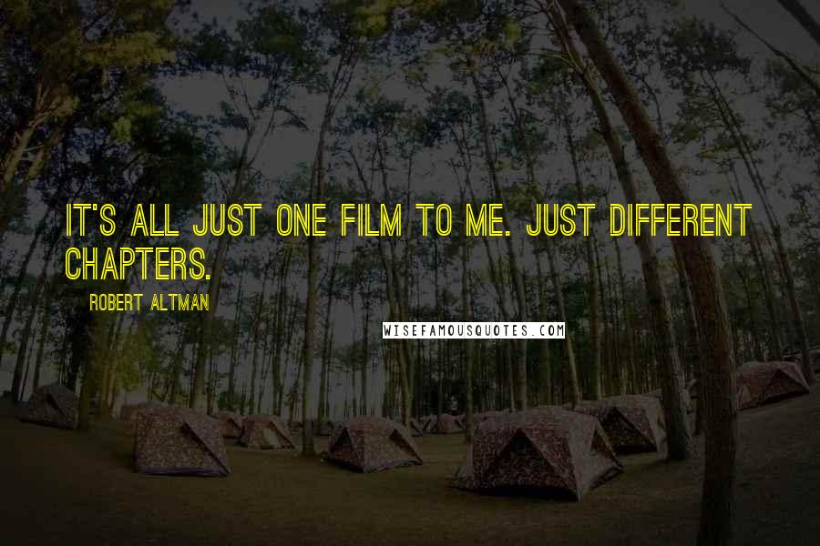 Robert Altman Quotes: It's all just one film to me. Just different chapters.