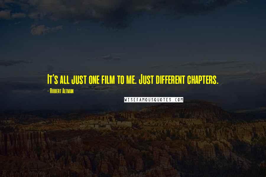 Robert Altman Quotes: It's all just one film to me. Just different chapters.