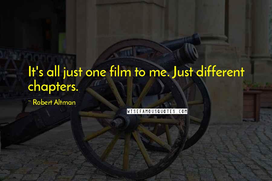 Robert Altman Quotes: It's all just one film to me. Just different chapters.