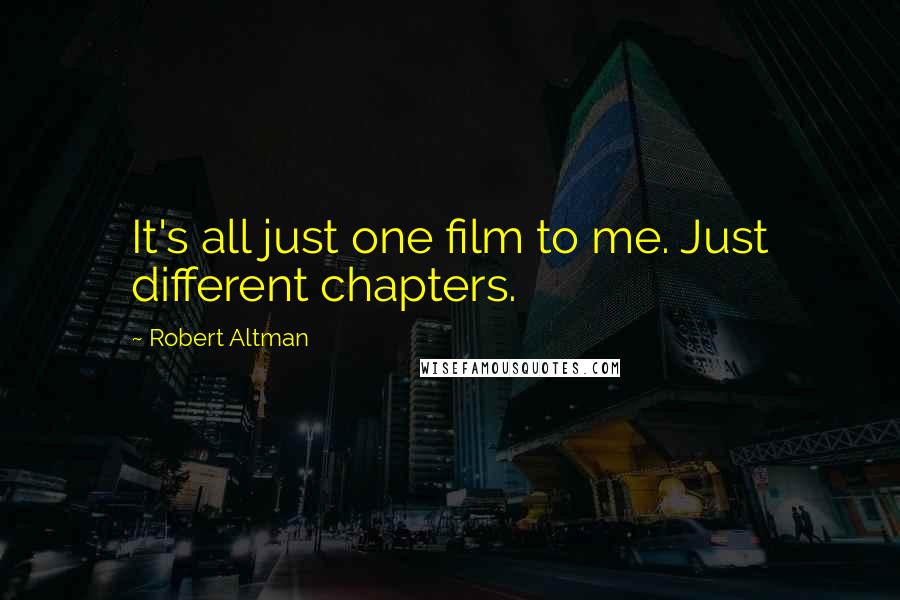 Robert Altman Quotes: It's all just one film to me. Just different chapters.
