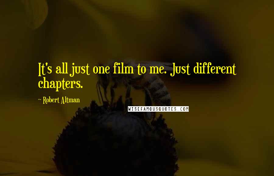 Robert Altman Quotes: It's all just one film to me. Just different chapters.