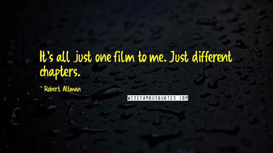 Robert Altman Quotes: It's all just one film to me. Just different chapters.