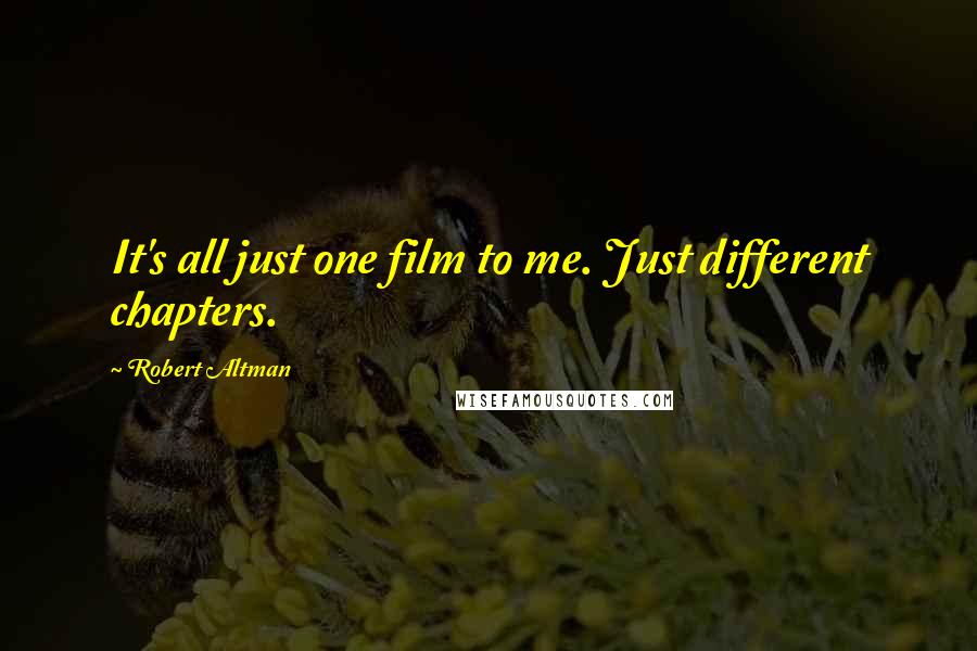 Robert Altman Quotes: It's all just one film to me. Just different chapters.