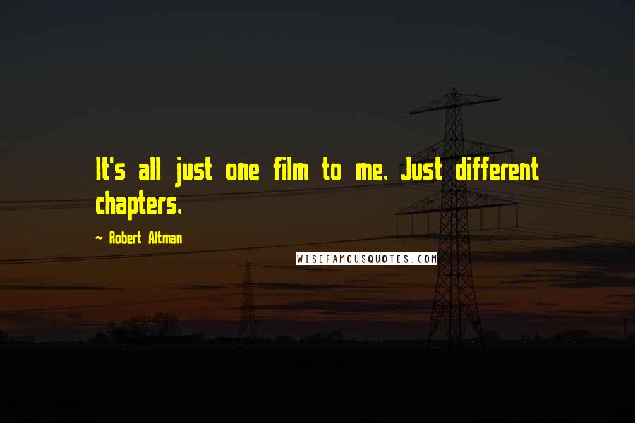 Robert Altman Quotes: It's all just one film to me. Just different chapters.