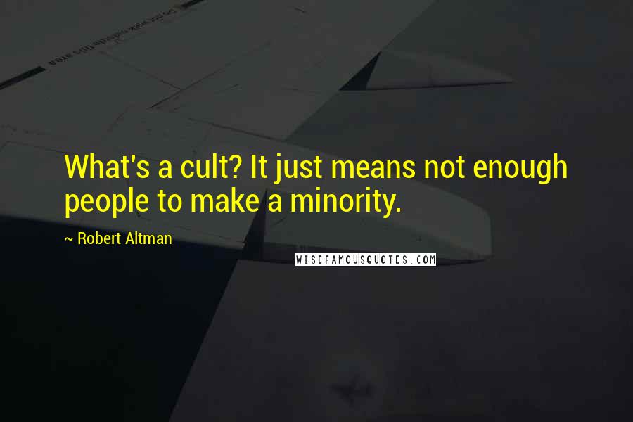 Robert Altman Quotes: What's a cult? It just means not enough people to make a minority.