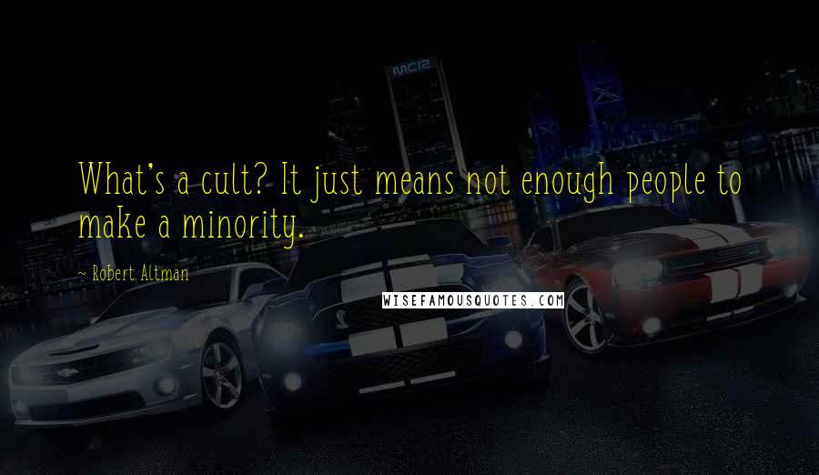 Robert Altman Quotes: What's a cult? It just means not enough people to make a minority.