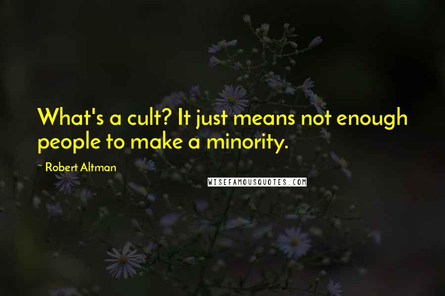 Robert Altman Quotes: What's a cult? It just means not enough people to make a minority.