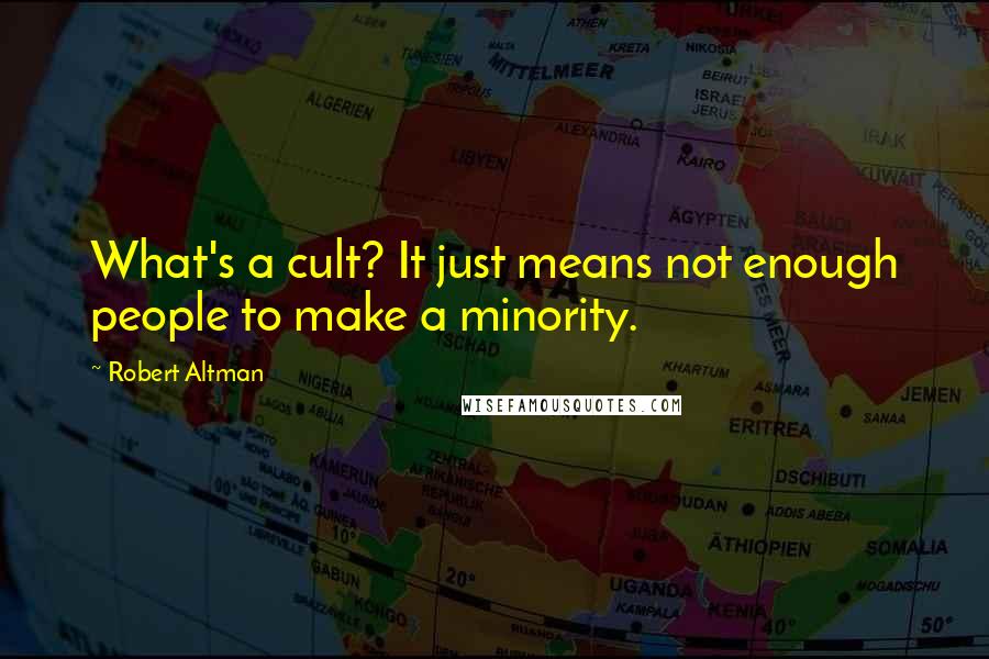 Robert Altman Quotes: What's a cult? It just means not enough people to make a minority.