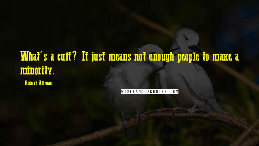 Robert Altman Quotes: What's a cult? It just means not enough people to make a minority.