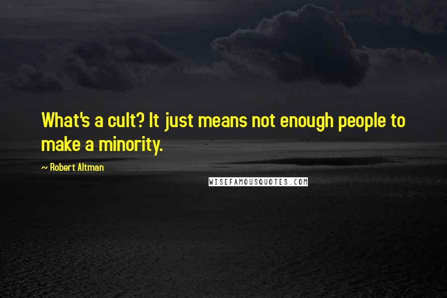 Robert Altman Quotes: What's a cult? It just means not enough people to make a minority.