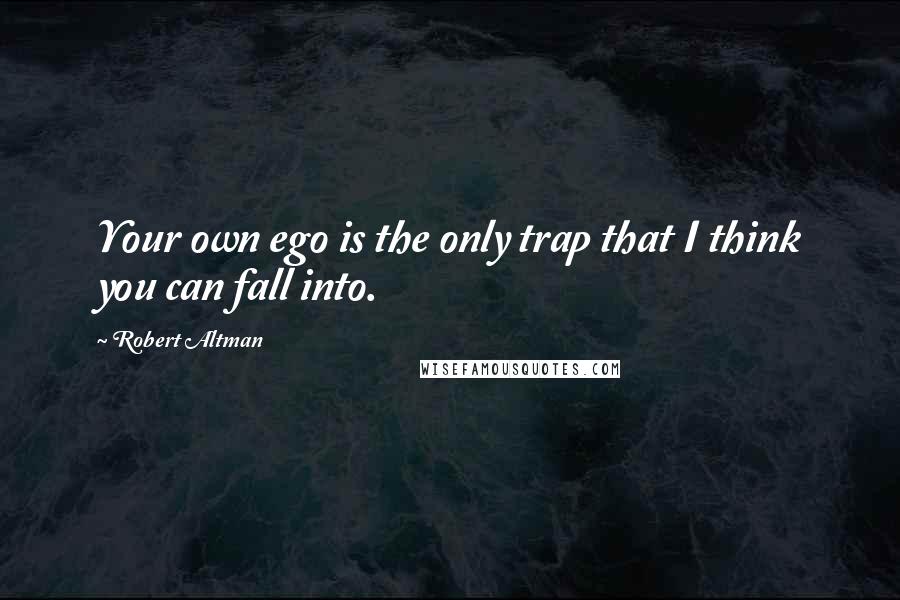 Robert Altman Quotes: Your own ego is the only trap that I think you can fall into.