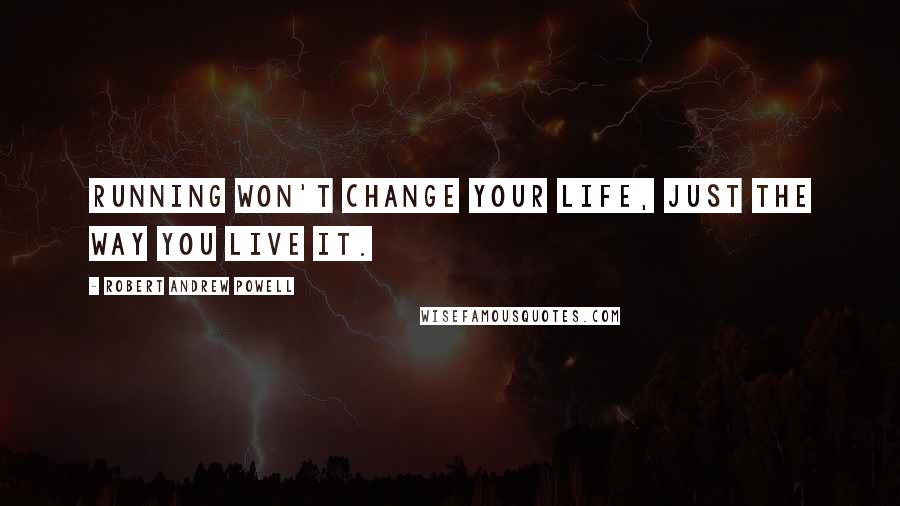 Robert Andrew Powell Quotes: Running won't change your life, just the way you live it.