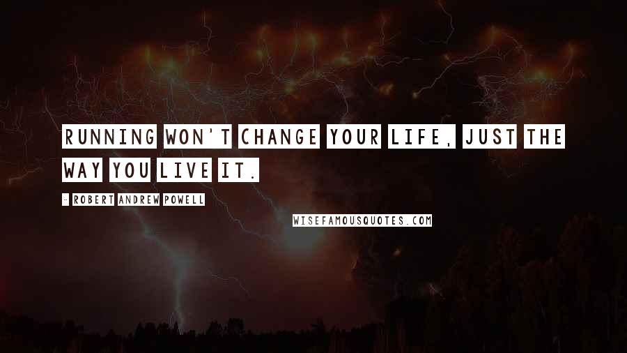 Robert Andrew Powell Quotes: Running won't change your life, just the way you live it.