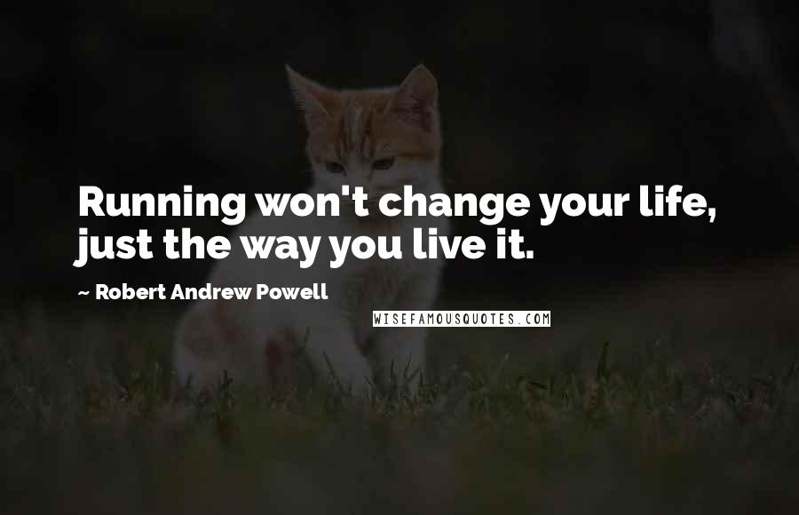 Robert Andrew Powell Quotes: Running won't change your life, just the way you live it.