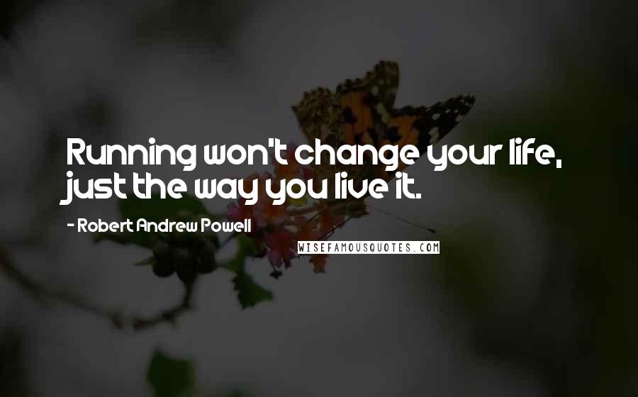 Robert Andrew Powell Quotes: Running won't change your life, just the way you live it.