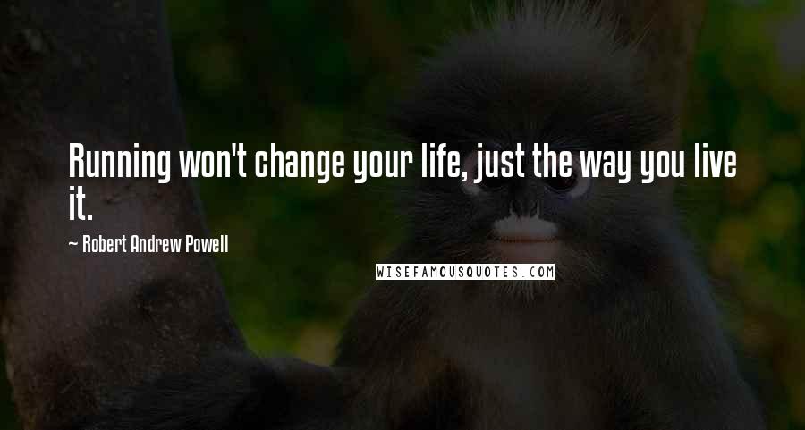 Robert Andrew Powell Quotes: Running won't change your life, just the way you live it.