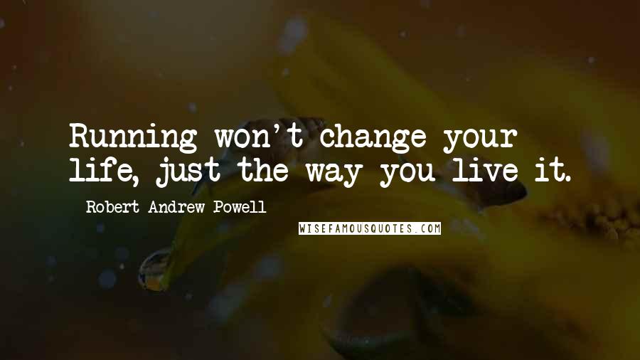 Robert Andrew Powell Quotes: Running won't change your life, just the way you live it.