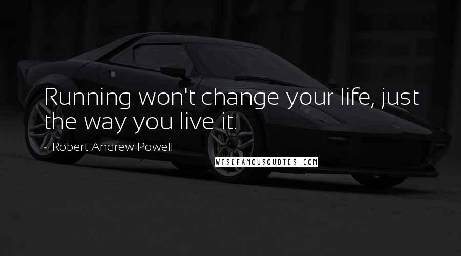 Robert Andrew Powell Quotes: Running won't change your life, just the way you live it.