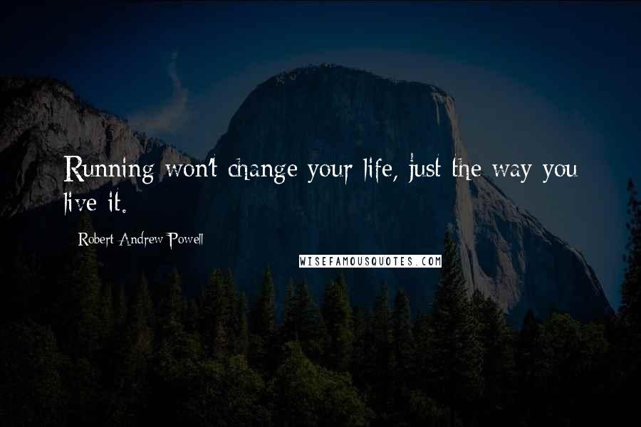 Robert Andrew Powell Quotes: Running won't change your life, just the way you live it.