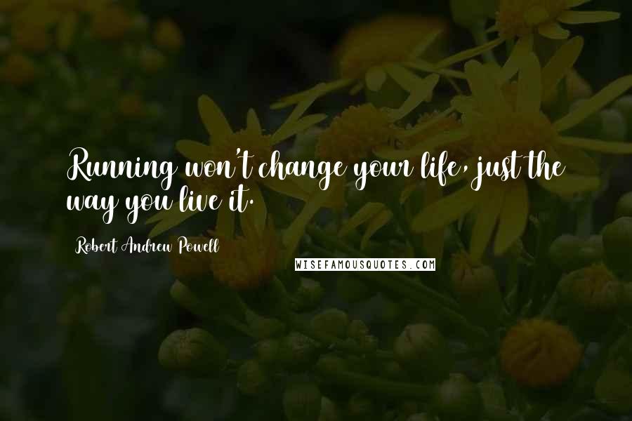 Robert Andrew Powell Quotes: Running won't change your life, just the way you live it.