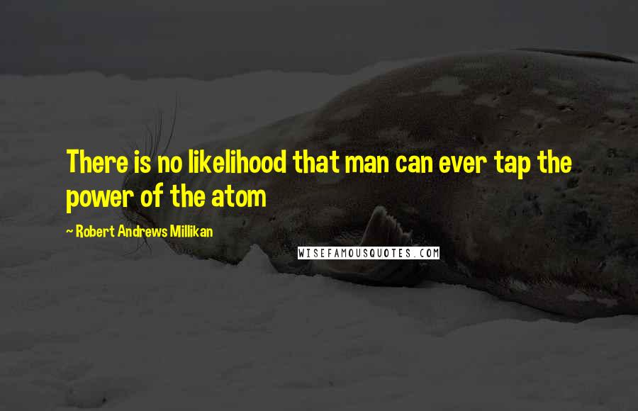 Robert Andrews Millikan Quotes: There is no likelihood that man can ever tap the power of the atom