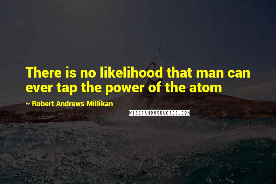 Robert Andrews Millikan Quotes: There is no likelihood that man can ever tap the power of the atom