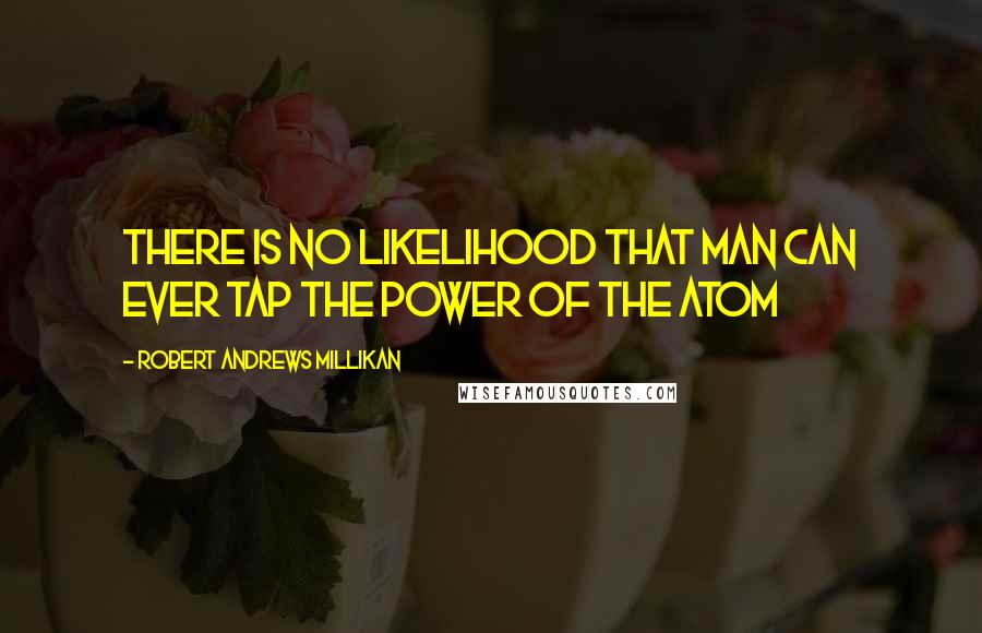 Robert Andrews Millikan Quotes: There is no likelihood that man can ever tap the power of the atom