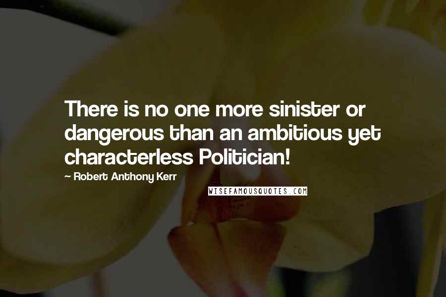 Robert Anthony Kerr Quotes: There is no one more sinister or dangerous than an ambitious yet characterless Politician!