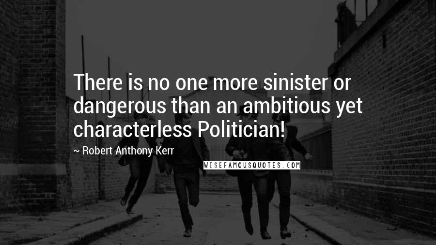 Robert Anthony Kerr Quotes: There is no one more sinister or dangerous than an ambitious yet characterless Politician!