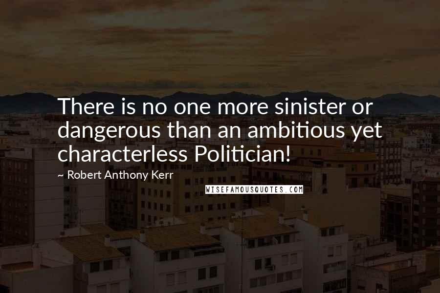 Robert Anthony Kerr Quotes: There is no one more sinister or dangerous than an ambitious yet characterless Politician!