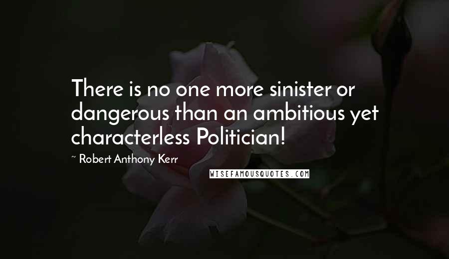 Robert Anthony Kerr Quotes: There is no one more sinister or dangerous than an ambitious yet characterless Politician!