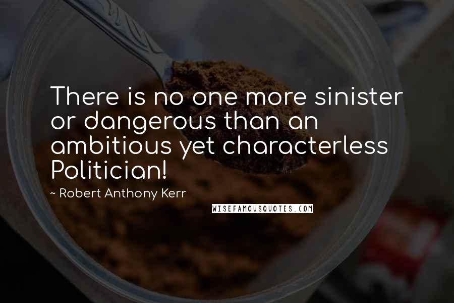 Robert Anthony Kerr Quotes: There is no one more sinister or dangerous than an ambitious yet characterless Politician!