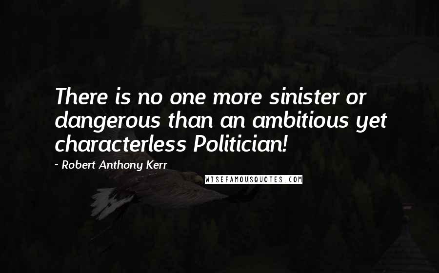 Robert Anthony Kerr Quotes: There is no one more sinister or dangerous than an ambitious yet characterless Politician!