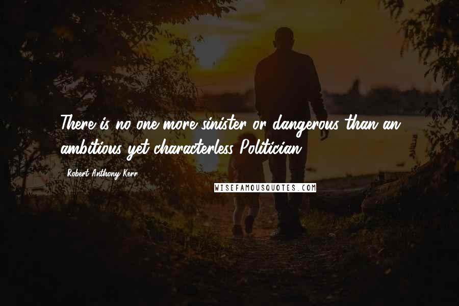 Robert Anthony Kerr Quotes: There is no one more sinister or dangerous than an ambitious yet characterless Politician!