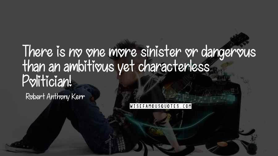 Robert Anthony Kerr Quotes: There is no one more sinister or dangerous than an ambitious yet characterless Politician!