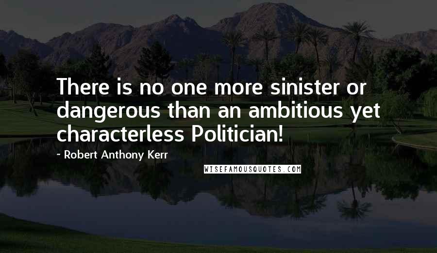 Robert Anthony Kerr Quotes: There is no one more sinister or dangerous than an ambitious yet characterless Politician!