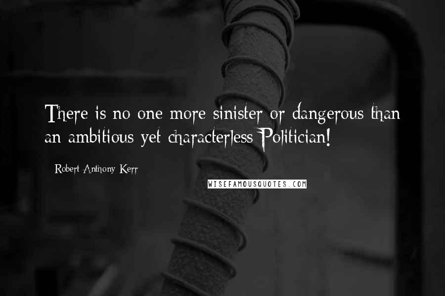 Robert Anthony Kerr Quotes: There is no one more sinister or dangerous than an ambitious yet characterless Politician!