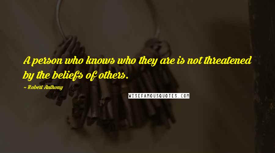 Robert Anthony Quotes: A person who knows who they are is not threatened by the beliefs of others.
