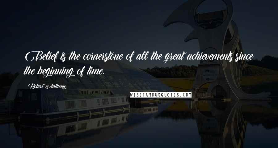 Robert Anthony Quotes: Belief is the cornerstone of all the great achievements since the beginning of time.