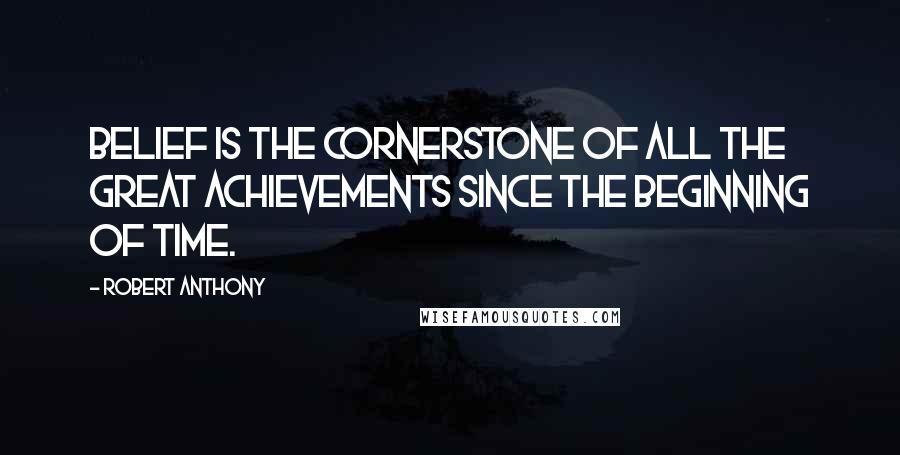 Robert Anthony Quotes: Belief is the cornerstone of all the great achievements since the beginning of time.