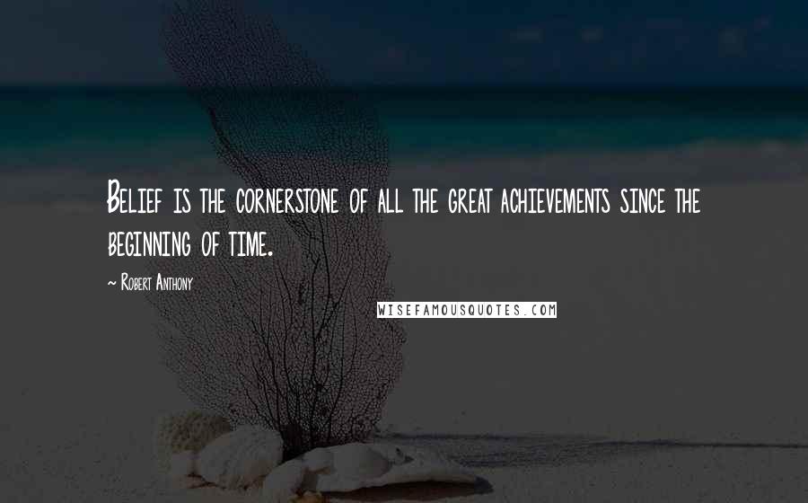 Robert Anthony Quotes: Belief is the cornerstone of all the great achievements since the beginning of time.