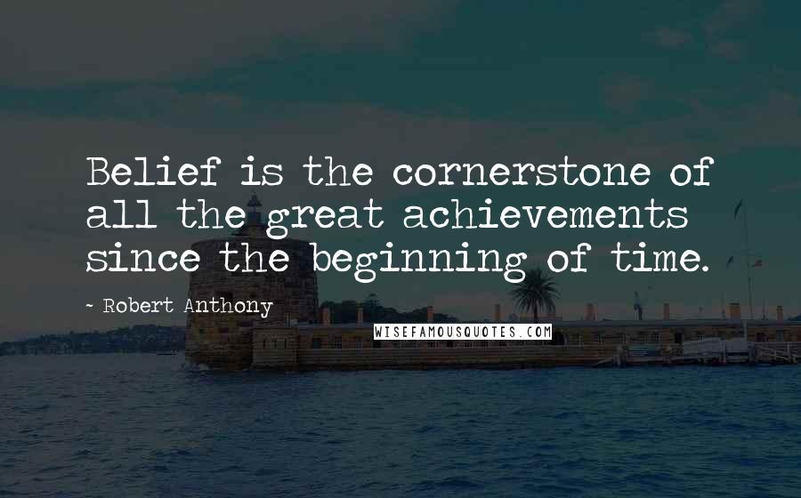 Robert Anthony Quotes: Belief is the cornerstone of all the great achievements since the beginning of time.