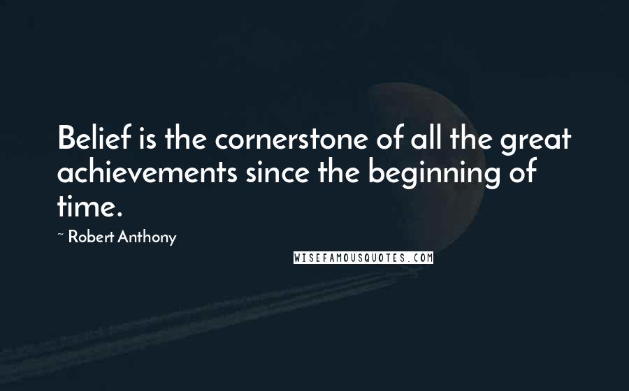 Robert Anthony Quotes: Belief is the cornerstone of all the great achievements since the beginning of time.